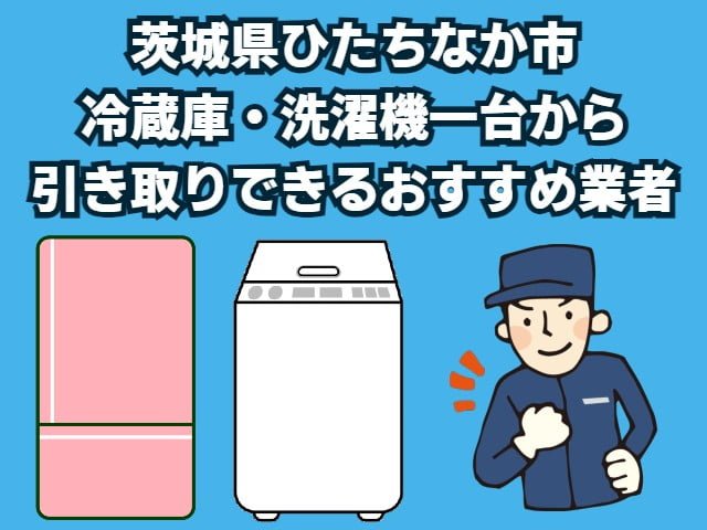 ひたちなか市　冷蔵庫・洗濯機一台から引き取りできるおすすめ業者